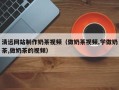 桐乡清远网站制作奶茶视频（做奶茶视频,学做奶茶,做奶茶的视频）