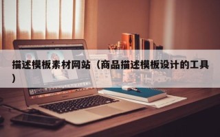 桐乡描述模板素材网站（商品描述模板设计的工具）