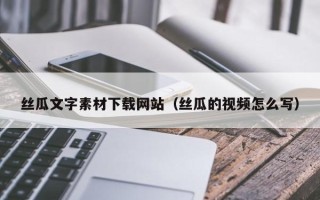 桐乡丝瓜文字素材下载网站（丝瓜的视频怎么写）